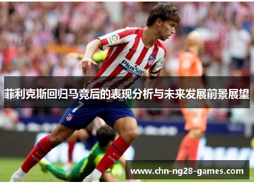 菲利克斯回归马竞后的表现分析与未来发展前景展望