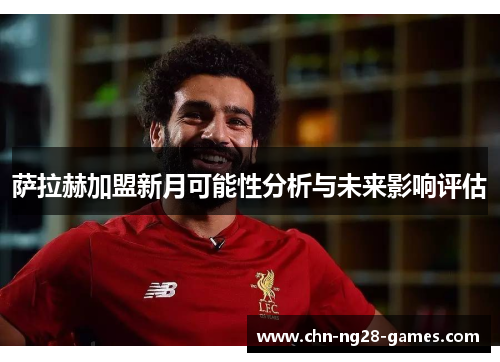 萨拉赫加盟新月可能性分析与未来影响评估