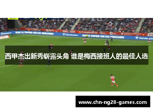 西甲杰出新秀崭露头角 谁是梅西接班人的最佳人选
